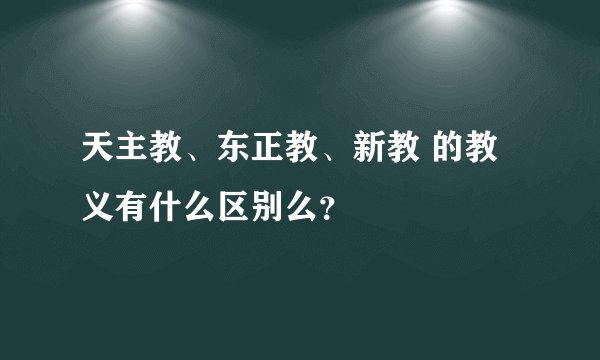 天主教、东正教、新教 的教义有什么区别么?