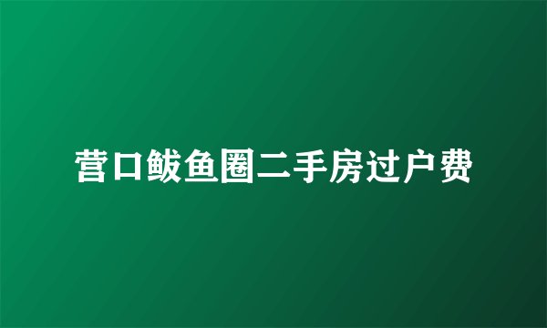 营口鲅鱼圈二手房过户费