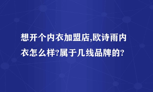 想开个内衣加盟店,欧诗雨内衣怎么样?属于几线品牌的?