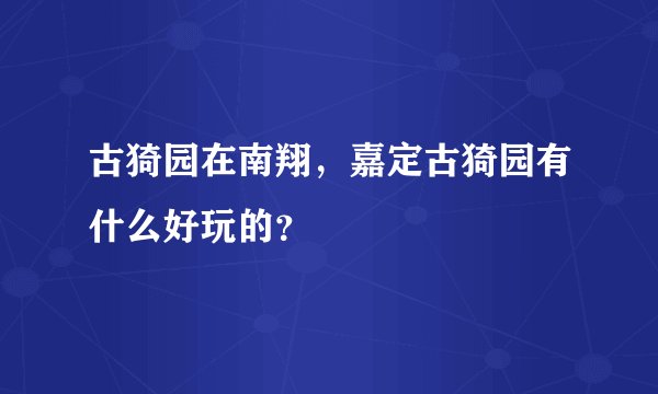 古猗园在南翔，嘉定古猗园有什么好玩的？