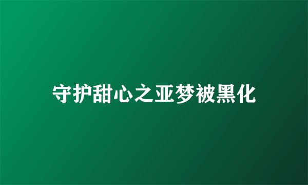 守护甜心之亚梦被黑化