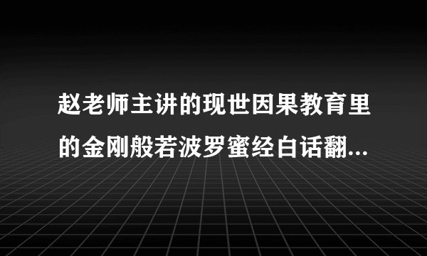 赵老师主讲的现世因果教育里的金刚般若波罗蜜经白话翻译是怎样