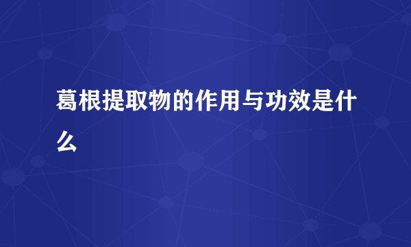 葛根提取物的作用与功效是什么