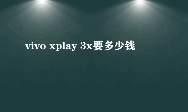 vivo xplay 3x要多少钱