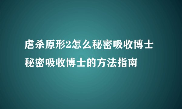 虐杀原形2怎么秘密吸收博士 秘密吸收博士的方法指南