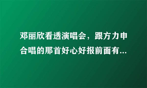 邓丽欣看透演唱会，跟方力申合唱的那首好心好报前面有几句对白，其中有句是几好啊，安什么，求大家解答，