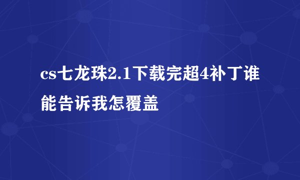 cs七龙珠2.1下载完超4补丁谁能告诉我怎覆盖