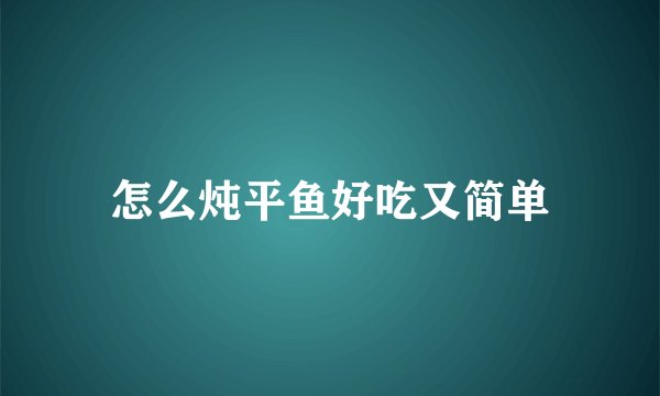 怎么炖平鱼好吃又简单