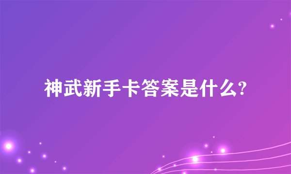 神武新手卡答案是什么?