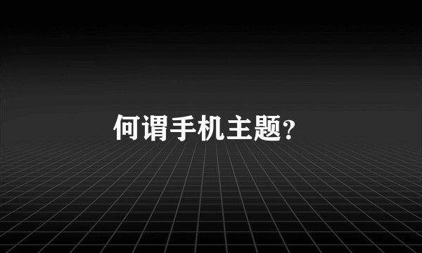 何谓手机主题？