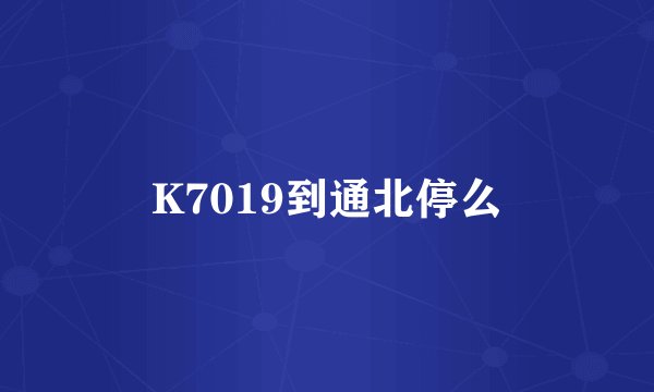 K7019到通北停么