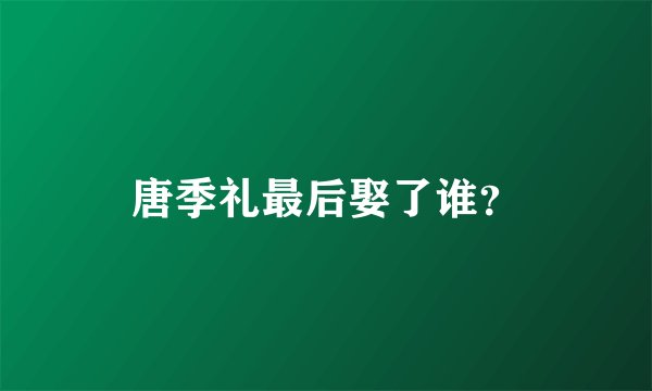 唐季礼最后娶了谁？