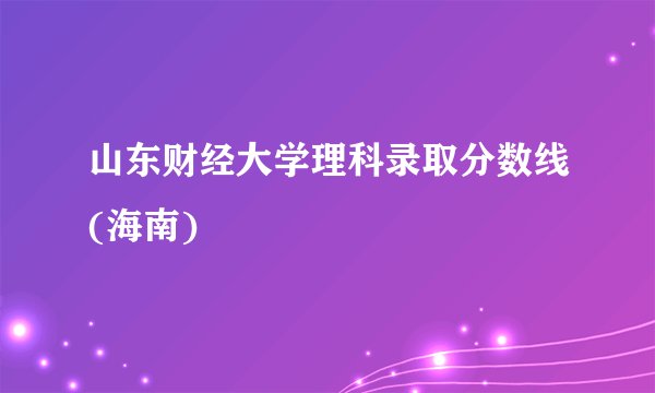 山东财经大学理科录取分数线(海南)