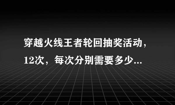 穿越火线王者轮回抽奖活动，12次，每次分别需要多少钥匙？求详细解答