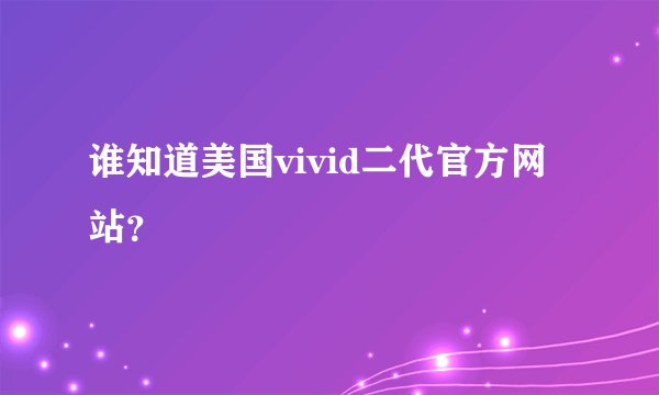 谁知道美国vivid二代官方网站？