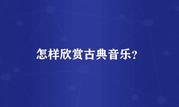 怎样欣赏古典音乐？