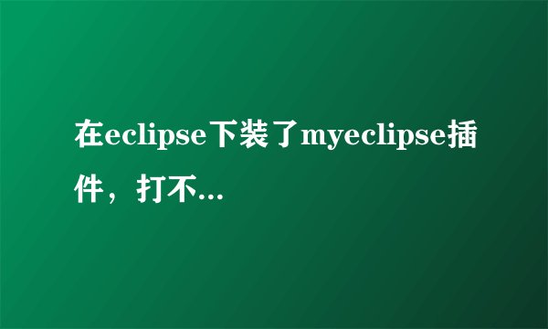 在eclipse下装了myeclipse插件，打不开编辑器