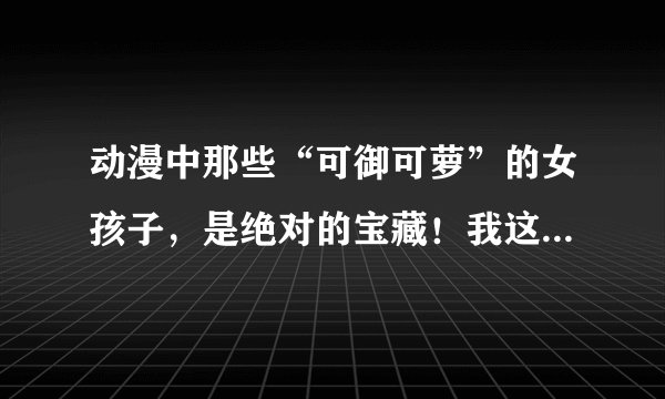 动漫中那些“可御可萝”的女孩子，是绝对的宝藏！我这次真的栽了