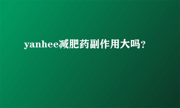 yanhee减肥药副作用大吗？
