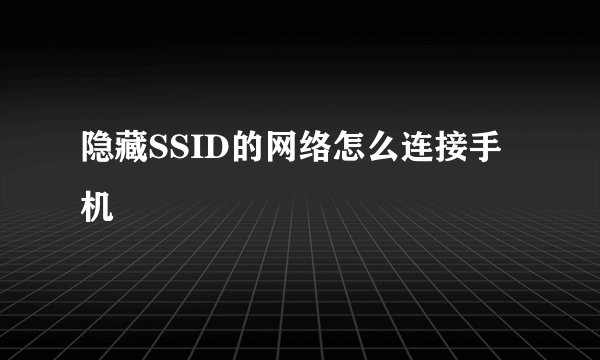 隐藏SSID的网络怎么连接手机
